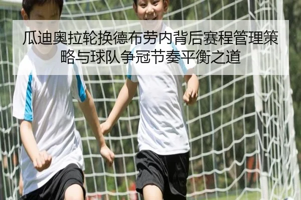 瓜迪奥拉轮换德布劳内背后赛程管理策略与球队争冠节奏平衡之道