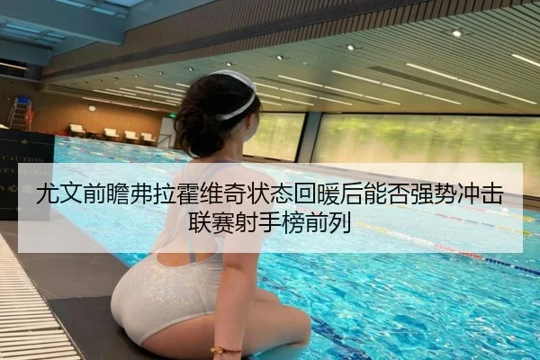 尤文前瞻弗拉霍维奇状态回暖后能否强势冲击联赛射手榜前列