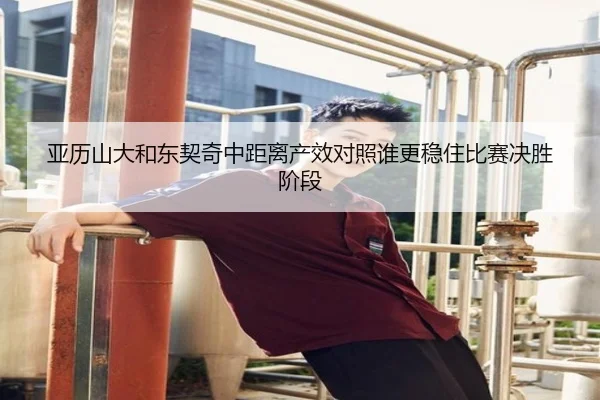 亚历山大和东契奇中距离产效对照谁更稳住比赛决胜阶段