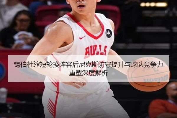 锡伯杜缩短轮换阵容后尼克斯防守提升与球队竞争力重塑深度解析