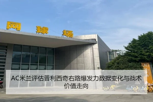 AC米兰评估普利西奇右路爆发力数据变化与战术价值走向