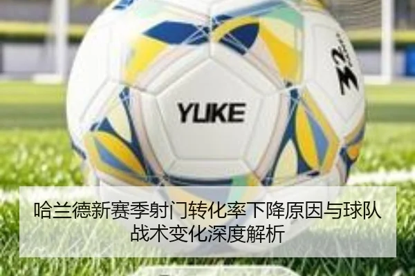 哈兰德新赛季射门转化率下降原因与球队战术变化深度解析