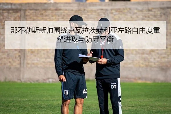 那不勒斯新帅围绕克瓦拉茨赫利亚左路自由度重塑进攻与防守平衡