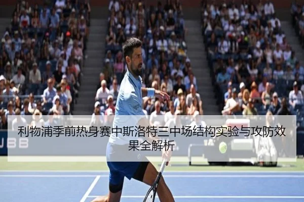 利物浦季前热身赛中斯洛特三中场结构实验与攻防效果全解析