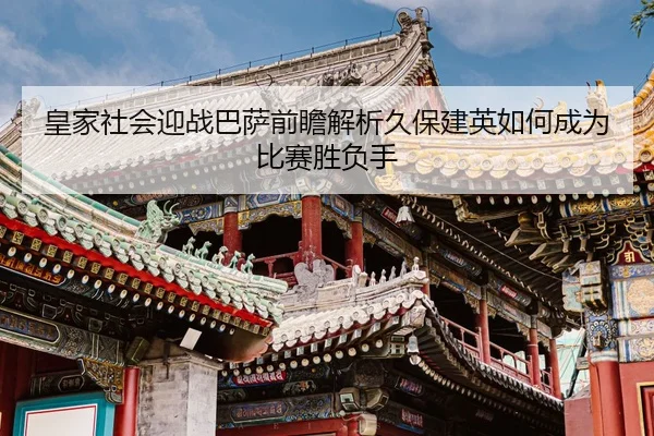 皇家社会迎战巴萨前瞻解析久保建英如何成为比赛胜负手