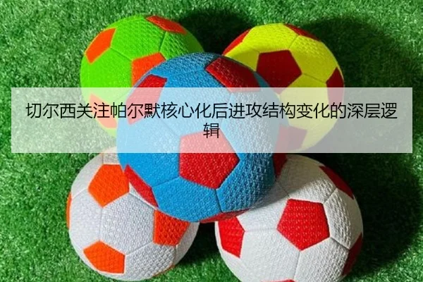 切尔西关注帕尔默核心化后进攻结构变化的深层逻辑