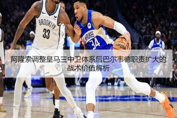 阿隆索调整皇马三中卫体系后巴尔韦德职责扩大的战术价值解析