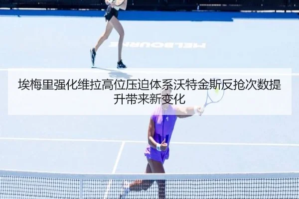 埃梅里强化维拉高位压迫体系沃特金斯反抢次数提升带来新变化