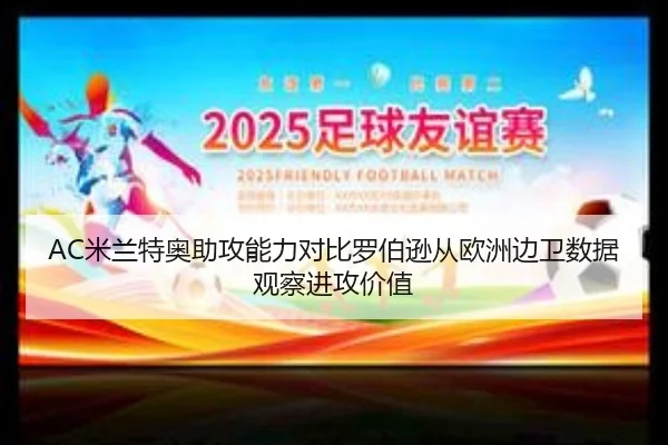 AC米兰特奥助攻能力对比罗伯逊从欧洲边卫数据观察进攻价值