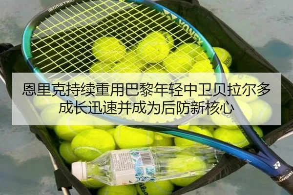 恩里克持续重用巴黎年轻中卫贝拉尔多成长迅速并成为后防新核心
